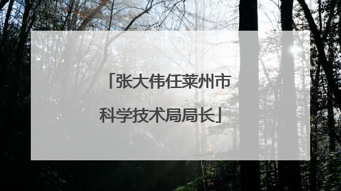 张大伟任莱州市科学技术局局长