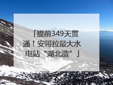 提前349天贯通！安哥拉最大水电站“湖北造”