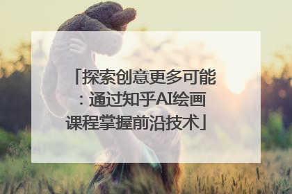 探索创意更多可能：通过知乎AI绘画课程掌握前沿技术