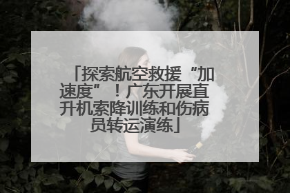 探索航空救援“加速度”！广东开展直升机索降训练和伤病员转运演练