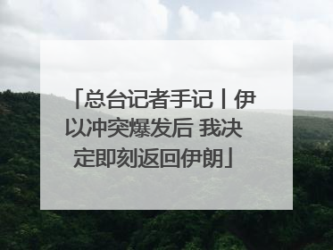 总台记者手记丨伊以冲突爆发后 我决定即刻返回伊朗