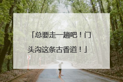 总要走一趟吧！门头沟这条古香道！
