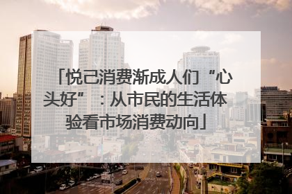 悦己消费渐成人们“心头好”：从市民的生活体验看市场消费动向