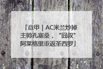 意甲｜AC米兰炒掉主帅孔塞桑，“囧叔”阿莱格里重返圣西罗