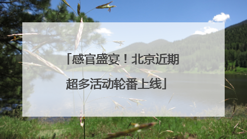 感官盛宴！北京近期超多活动轮番上线