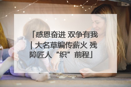 感恩奋进 双争有我｜大名草编传薪火 残障匠人“织”前程
