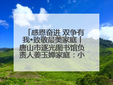 感恩奋进 双争有我•致敬最美家庭丨唐山市逐光图书馆负责人姜玉婵家庭：小家大爱，点亮乡村娃的梦想