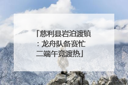 慈利县岩泊渡镇：龙舟队备赛忙 二端午竞渡热