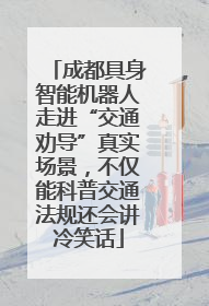 成都具身智能机器人走进“交通劝导”真实场景，不仅能科普交通法规还会讲冷笑话