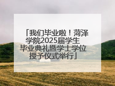 我们毕业啦！菏泽学院2025届学生毕业典礼暨学士学位授予仪式举行