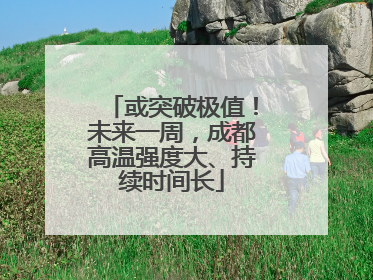 或突破极值！未来一周，成都高温强度大、持续时间长
