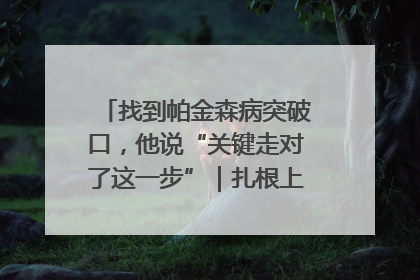 找到帕金森病突破口，他说“关键走对了这一步”｜扎根上海，从0到1