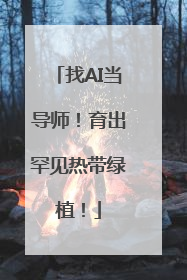 找AI当导师！育出罕见热带绿植！
