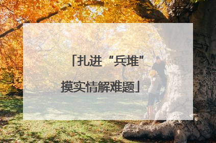 扎进“兵堆”摸实情解难题