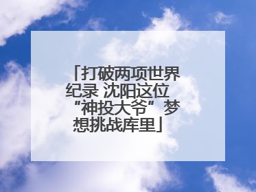 打破两项世界纪录 沈阳这位“神投大爷”梦想挑战库里