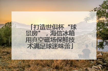 打造世俱杯“球景房”，海信冰箱用真空磁场保鲜技术满足球迷味蕾