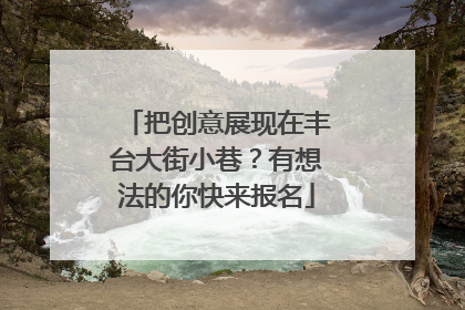把创意展现在丰台大街小巷？有想法的你快来报名