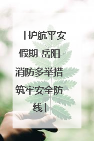 护航平安假期 岳阳消防多举措筑牢安全防线