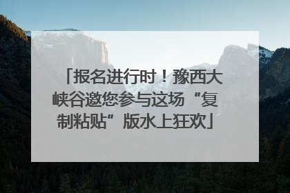 报名进行时！豫西大峡谷邀您参与这场“复制粘贴”版水上狂欢