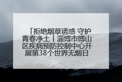 拒绝烟草诱惑 守护青春净土丨淄博市博山区疾病预防控制中心开展第38个世界无烟日系列控烟行动