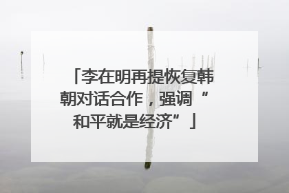 李在明再提恢复韩朝对话合作，强调“和平就是经济”