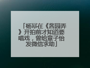 杨幂在《酱园弄》开拍前才知道要唱戏，曾给章子怡发微信求助