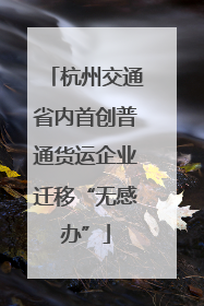 杭州交通省内首创普通货运企业迁移“无感办”