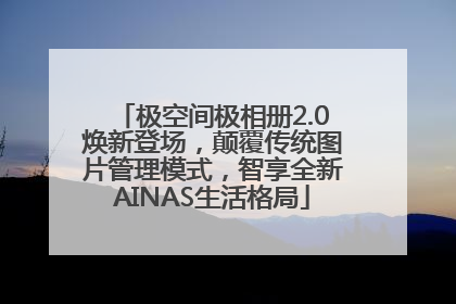 极空间极相册2.0焕新登场，颠覆传统图片管理模式，智享全新AINAS生活格局