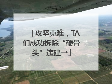 攻坚克难，TA们成功拆除“硬骨头”违建→