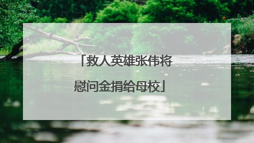 救人英雄张伟将慰问金捐给母校