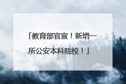 教育部官宣！新增一所公安本科院校！