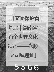 文物保护看基层｜湖南省首个世界文化遗产——永顺老司城遗址