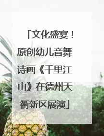 文化盛宴！原创幼儿音舞诗画《千里江山》在德州天衢新区展演
