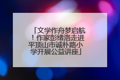 文学作舟梦启航！作家彭绪洛走进平顶山市诚朴路小学开展公益讲座