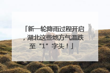 新一轮降雨过程开启，湖北这些地方气温跌至“1”字头！