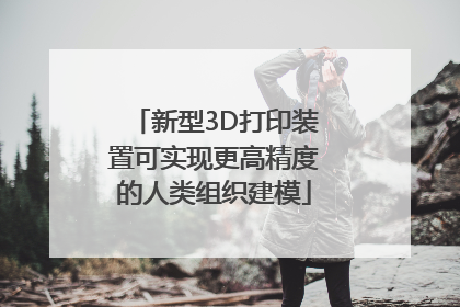 新型3D打印装置可实现更高精度的人类组织建模