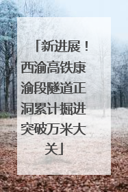 新进展！西渝高铁康渝段隧道正洞累计掘进突破万米大关
