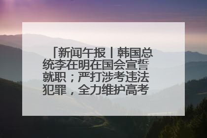 新闻午报丨韩国总统李在明在国会宣誓就职；严打涉考违法犯罪，全力维护高考安全公平考试环境