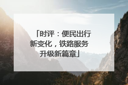 时评：便民出行新变化，铁路服务升级新篇章