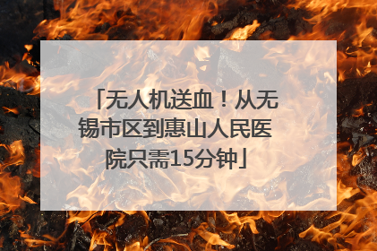 无人机送血！从无锡市区到惠山人民医院只需15分钟
