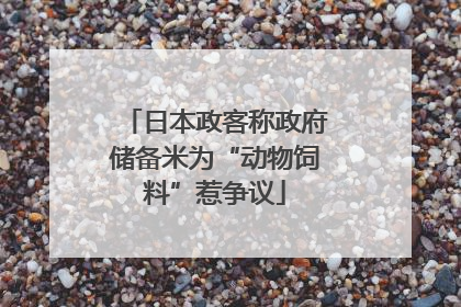 日本政客称政府储备米为“动物饲料”惹争议