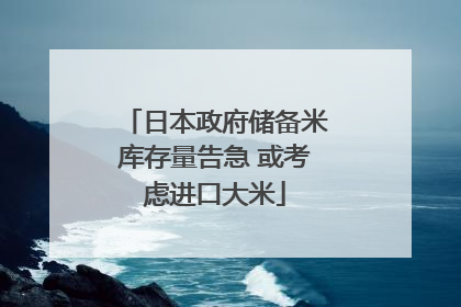 日本政府储备米库存量告急 或考虑进口大米