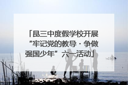 昆三中度假学校开展“牢记党的教导・争做强国少年”六一活动