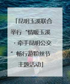 昆明玉溪联合举行“情暖玉溪・牵手昆明公交”畅行游粉丝节主题活动