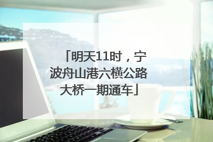 明天11时，宁波舟山港六横公路大桥一期通车
