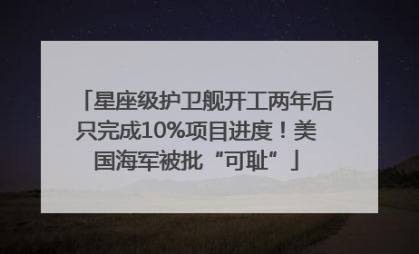 星座级护卫舰开工两年后只完成10%项目进度！美国海军被批“可耻”