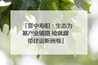 晋中寿阳：生态为基产业铺路 绘就廊带建设新画卷