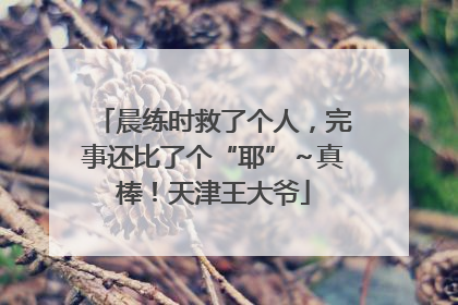 晨练时救了个人，完事还比了个“耶”～真棒！天津王大爷