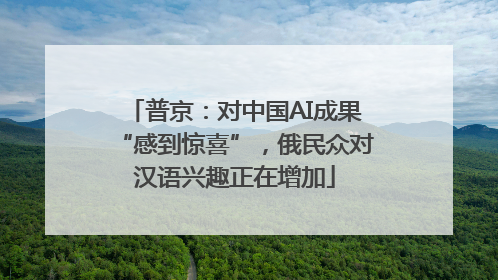 普京：对中国AI成果“感到惊喜”，俄民众对汉语兴趣正在增加