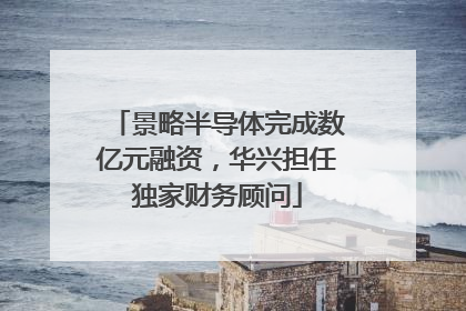 景略半导体完成数亿元融资，华兴担任独家财务顾问